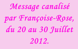 Message canalisé par Françoise-Rose, du 20 au 30 Juillet 2012.