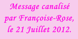 Message canalisé par Françoise-Rose, le 21 Juillet 2012.