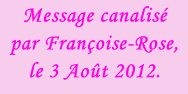 Message canalisé par Françoise-Rose, le 3 Août 2012.