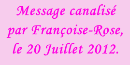 Message canalisé par Françoise-Rose, le 20 Juillet 2012.