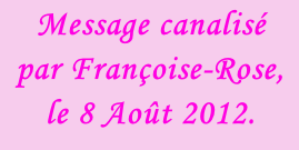 Message canalisé par Françoise-Rose, le 8 Août 2012.