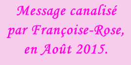 Message canalisé par Françoise-Rose, en Août 2015.